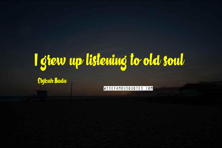 Erykah Badu quotes: I grew up listening to old soul.