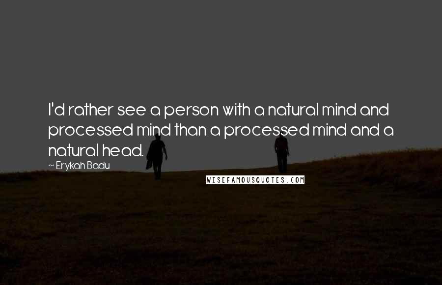 Erykah Badu quotes: I'd rather see a person with a natural mind and processed mind than a processed mind and a natural head.