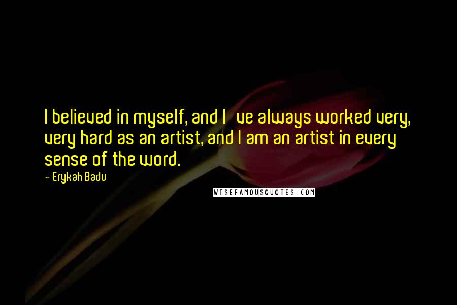 Erykah Badu quotes: I believed in myself, and I've always worked very, very hard as an artist, and I am an artist in every sense of the word. Erykah Badu quotes: I believed in myself, and I've always worked very, very hard as an artist, and I am an artist in every sense of the word.