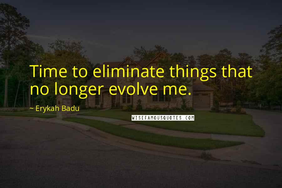 Erykah Badu quotes: Time to eliminate things that no longer evolve me.