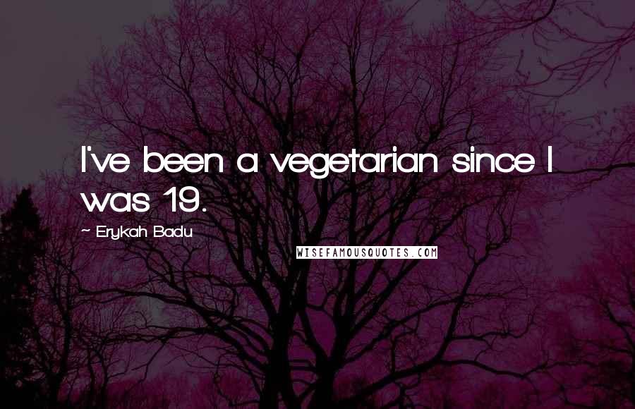 Erykah Badu quotes: I've been a vegetarian since I was 19.