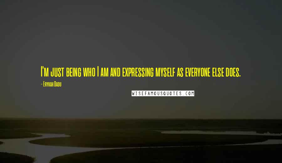 Erykah Badu quotes: I'm just being who I am and expressing myself as everyone else does.