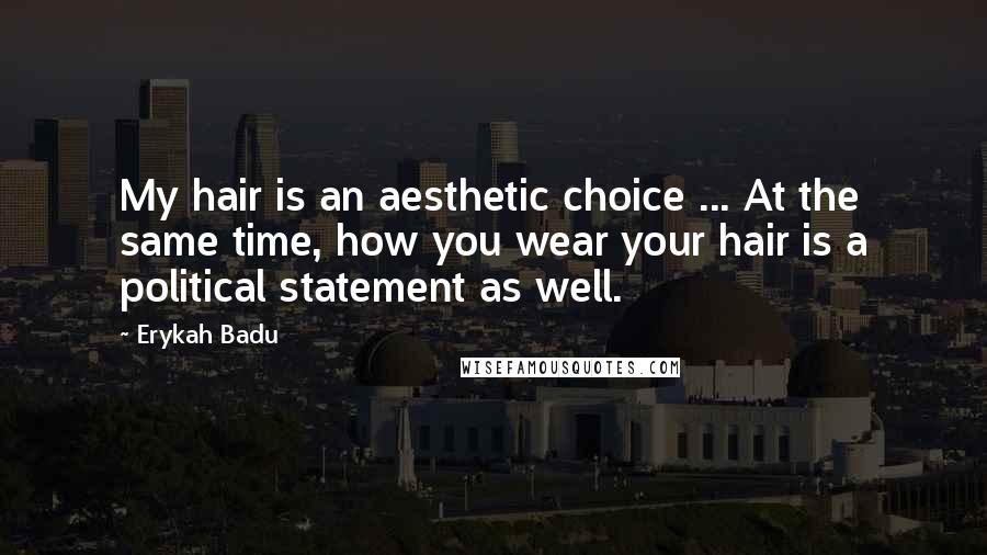 Erykah Badu quotes: My hair is an aesthetic choice ... At the same time, how you wear your hair is a political statement as well.