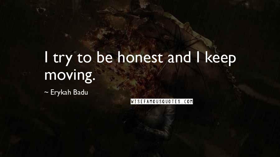 Erykah Badu quotes: I try to be honest and I keep moving.