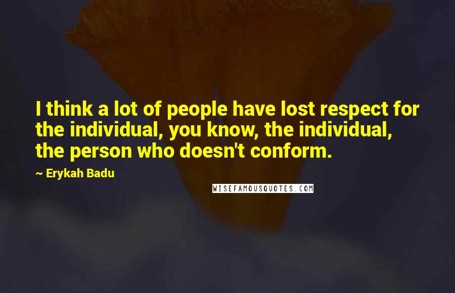 Erykah Badu quotes: I think a lot of people have lost respect for the individual, you know, the individual, the person who doesn't conform.