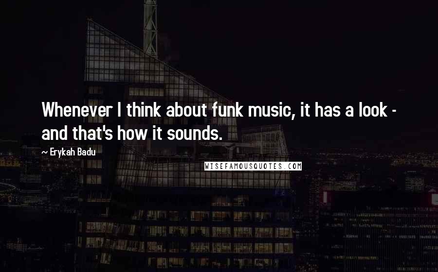 Erykah Badu quotes: Whenever I think about funk music, it has a look - and that's how it sounds.