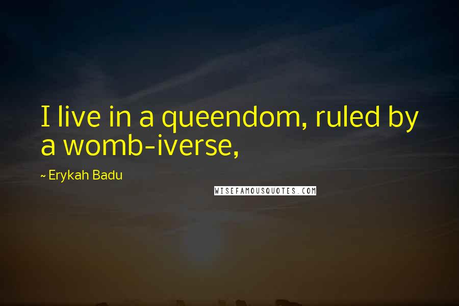 Erykah Badu quotes: I live in a queendom, ruled by a womb-iverse,