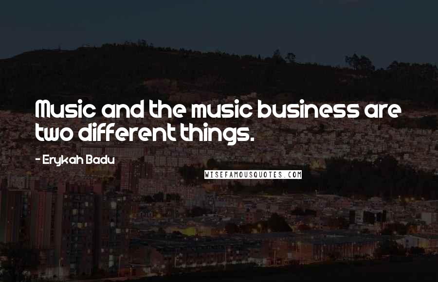 Erykah Badu quotes: Music and the music business are two different things.