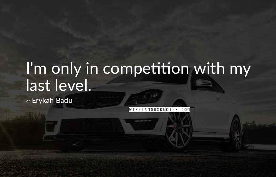 Erykah Badu quotes: I'm only in competition with my last level.