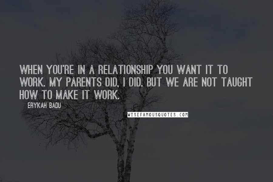 Erykah Badu quotes: When you're in a relationship you want it to work. My parents did, I did. But we are not taught how to make it work.