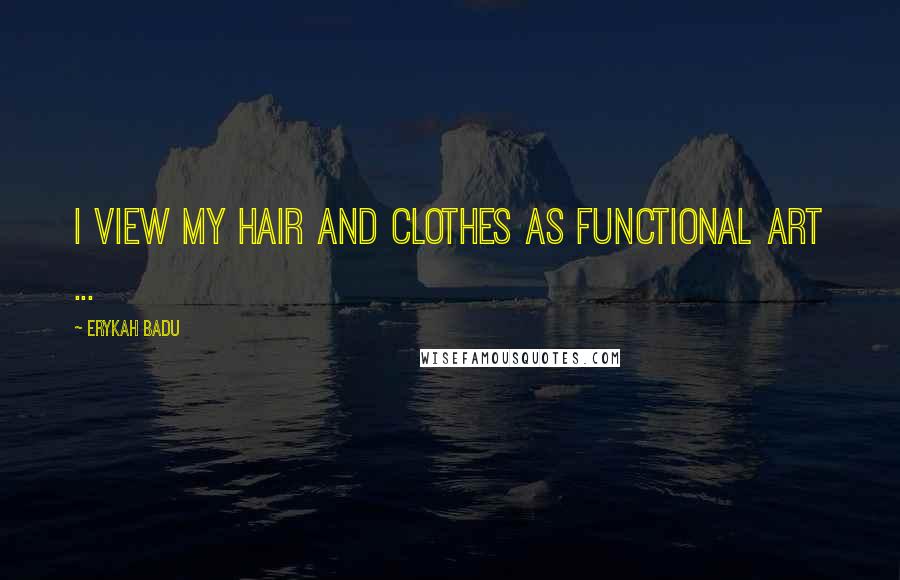 Erykah Badu quotes: I view my hair and clothes as functional art ...