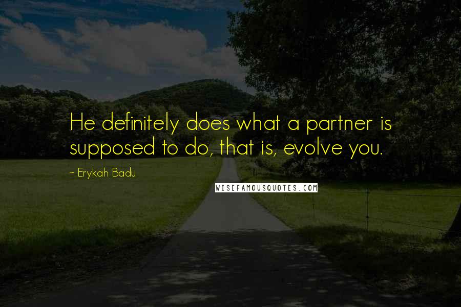 Erykah Badu quotes: He definitely does what a partner is supposed to do, that is, evolve you.