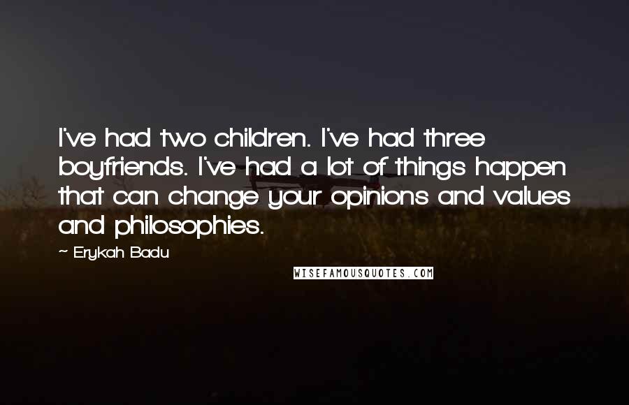 Erykah Badu quotes: I've had two children. I've had three boyfriends. I've had a lot of things happen that can change your opinions and values and philosophies. Erykah Badu quotes: I've had two children. I've had three boyfriends. I've had a lot of things happen that can change your opinions and values and philosophies.