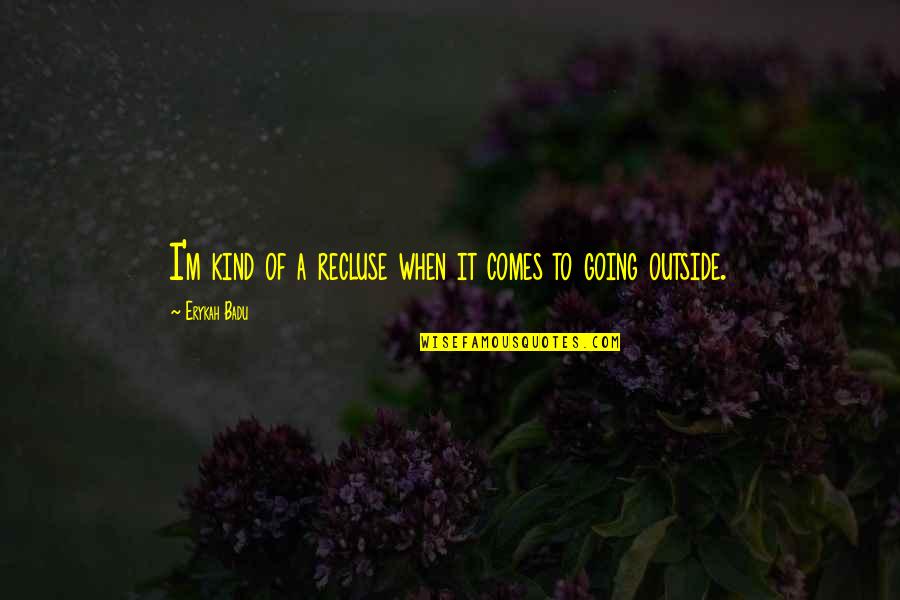 Erykah Badu Quotes By Erykah Badu: I'm kind of a recluse when it comes Erykah Badu Quotes By Erykah Badu: I'm kind of a recluse when it comes