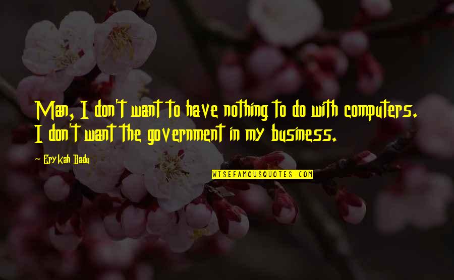 Erykah Badu Quotes By Erykah Badu: Man, I don't want to have nothing to Erykah Badu Quotes By Erykah Badu: Man, I don't want to have nothing to