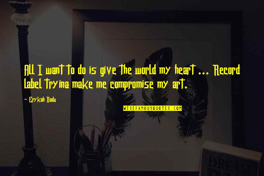 Erykah By Do Quotes By Erykah Badu: All I want to do is give the