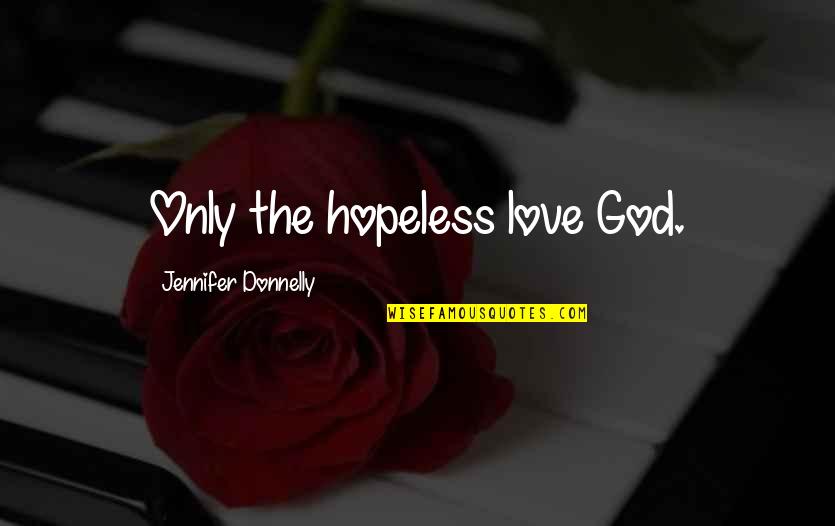 Erymanth Quotes By Jennifer Donnelly: Only the hopeless love God. Erymanth Quotes By Jennifer Donnelly: Only the hopeless love God.