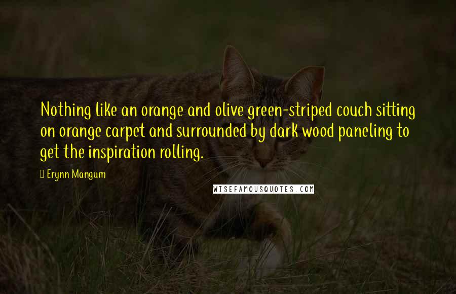 Erynn Mangum quotes: Nothing like an orange and olive green-striped couch sitting on orange carpet and surrounded by dark wood paneling to get the inspiration rolling.