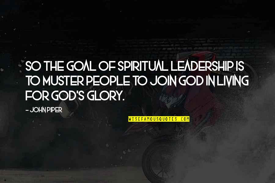 Erynn Petrulis Quotes By John Piper: So the goal of spiritual leadership is to