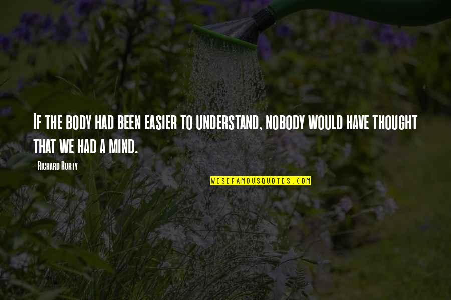 Erynn Quotes By Richard Rorty: If the body had been easier to understand, Erynn Quotes By Richard Rorty: If the body had been easier to understand,
