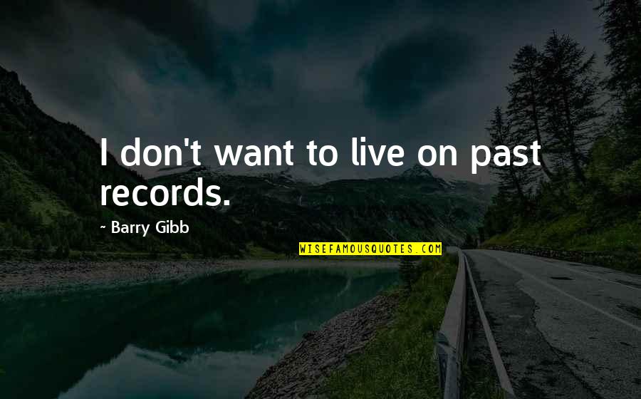 Erythroid Hypoplasia Quotes By Barry Gibb: I don't want to live on past records. Erythroid Hypoplasia Quotes By Barry Gibb: I don't want to live on past records.