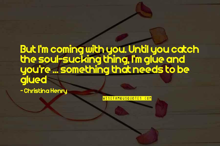 Erythroid Hypoplasia Quotes By Christina Henry: But I'm coming with you. Until you catch Erythroid Hypoplasia Quotes By Christina Henry: But I'm coming with you. Until you catch