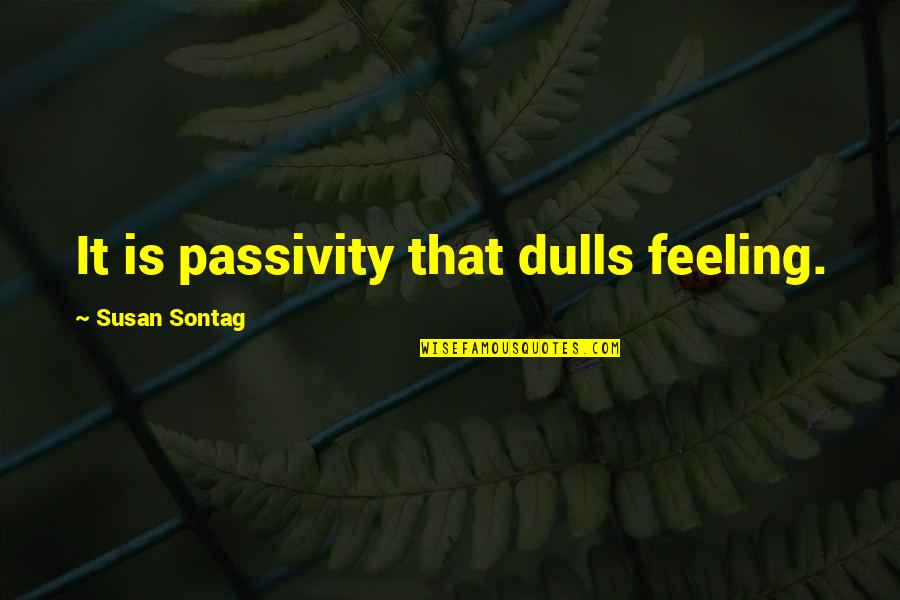 Eryx Quotes By Susan Sontag: It is passivity that dulls feeling.