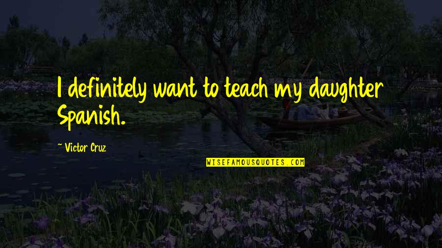 Eryx Tataricus Quotes By Victor Cruz: I definitely want to teach my daughter Spanish. Eryx Tataricus Quotes By Victor Cruz: I definitely want to teach my daughter Spanish.