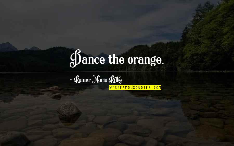 Erza Scarlet Quotes By Rainer Maria Rilke: Dance the orange.