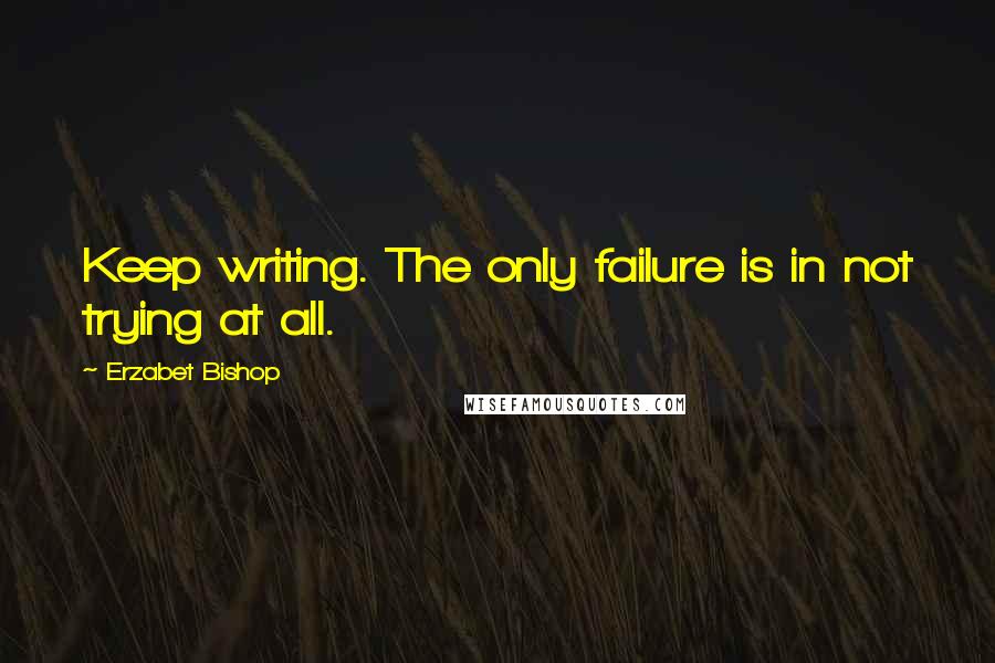 Erzabet Bishop quotes: Keep writing. The only failure is in not trying at all.