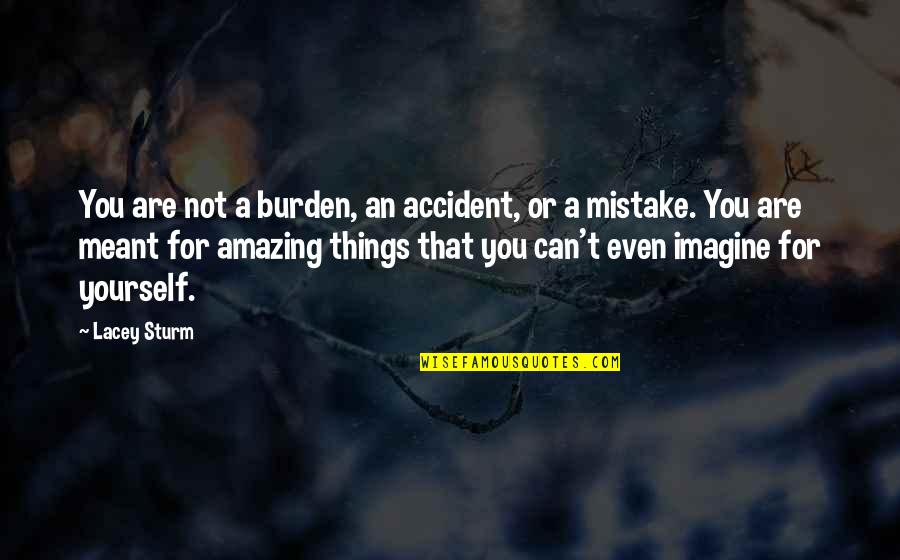 Erzeuger Masstheorie Quotes By Lacey Sturm: You are not a burden, an accident, or Erzeuger Masstheorie Quotes By Lacey Sturm: You are not a burden, an accident, or