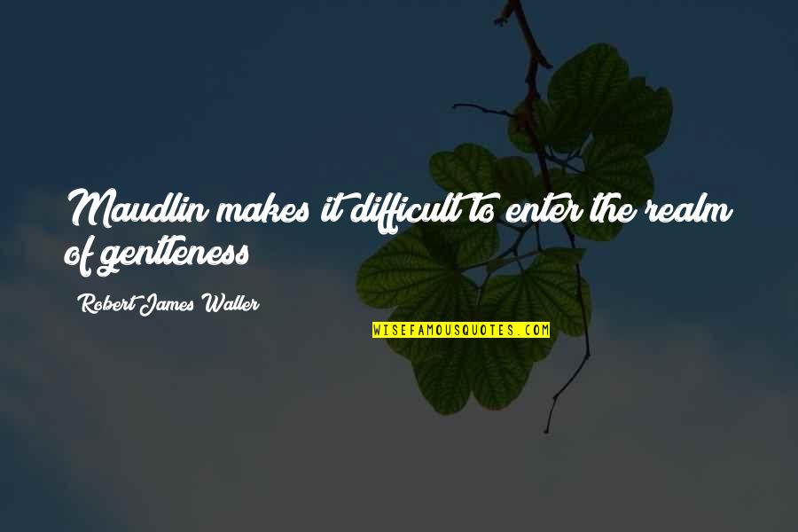 Erzherzog Johann Quotes By Robert James Waller: Maudlin makes it difficult to enter the realm Erzherzog Johann Quotes By Robert James Waller: Maudlin makes it difficult to enter the realm