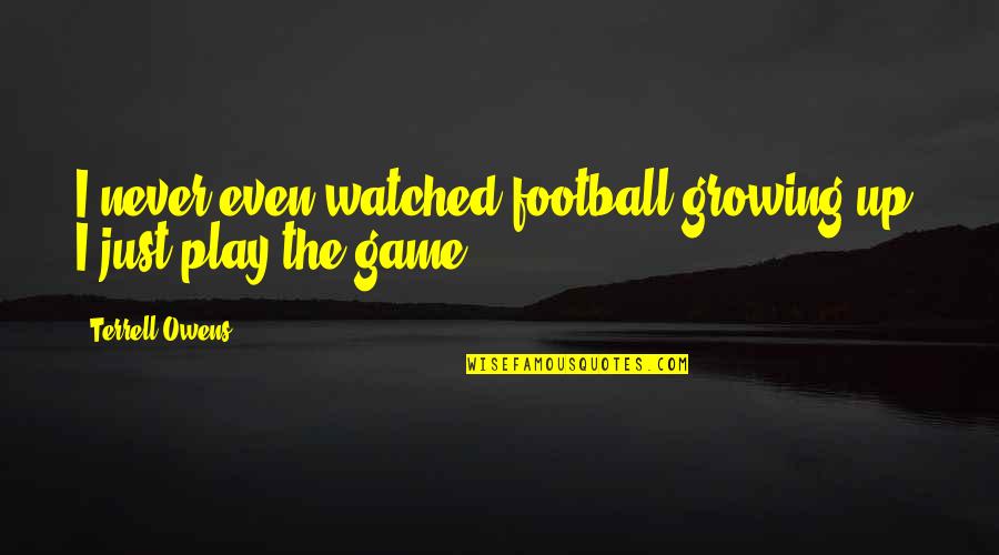 Erzherzog Johann Quotes By Terrell Owens: I never even watched football growing up. I Erzherzog Johann Quotes By Terrell Owens: I never even watched football growing up. I