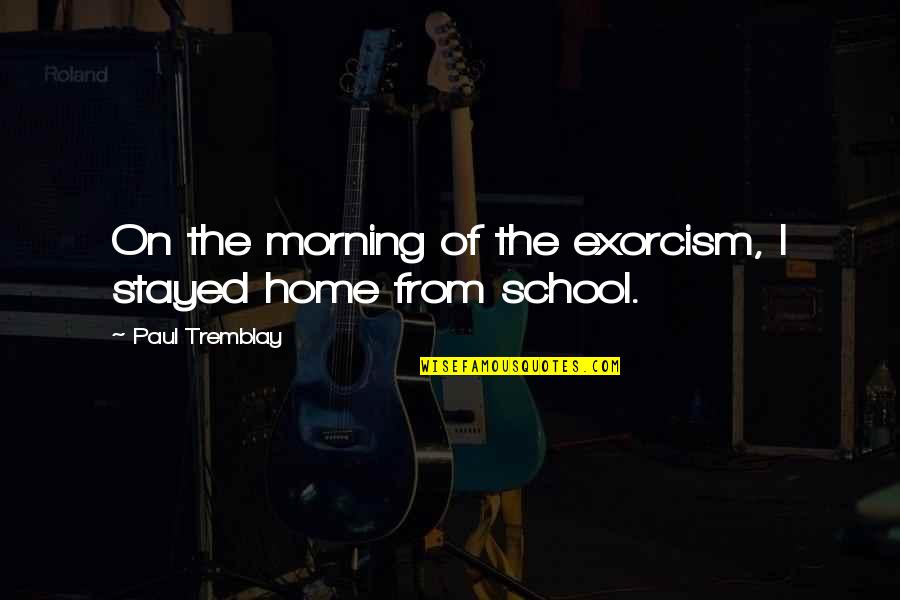 Erziehung Zum Quotes By Paul Tremblay: On the morning of the exorcism, I stayed Erziehung Zum Quotes By Paul Tremblay: On the morning of the exorcism, I stayed
