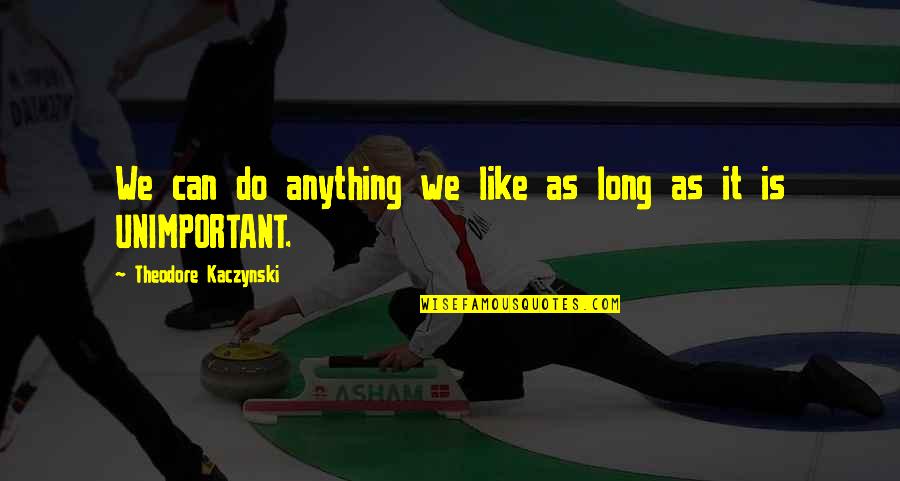 Erziehungsberatung Quotes By Theodore Kaczynski: We can do anything we like as long