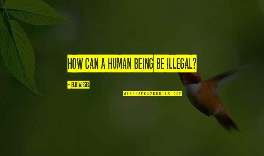 Erzulie Quotes By Elie Wiesel: How can a human being be illegal?