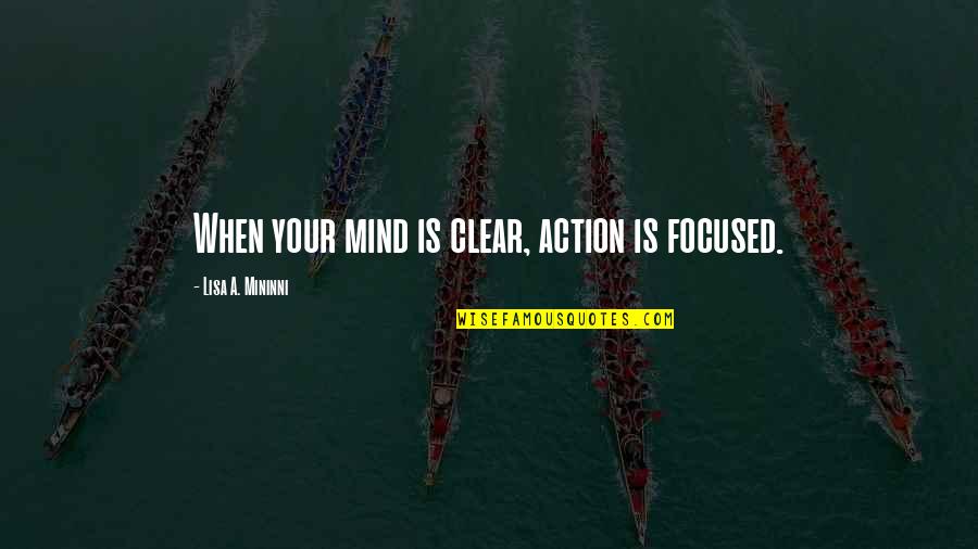 Es Alto Quotes By Lisa A. Mininni: When your mind is clear, action is focused.