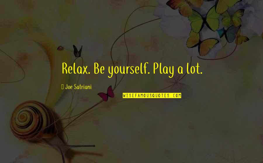 Es Viernes Quotes By Joe Satriani: Relax. Be yourself. Play a lot.
