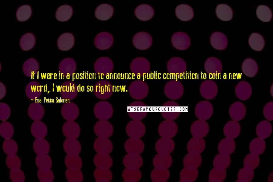 Esa-Pekka Salonen quotes: If I were in a position to announce a public competition to coin a new word, I would do so right now.