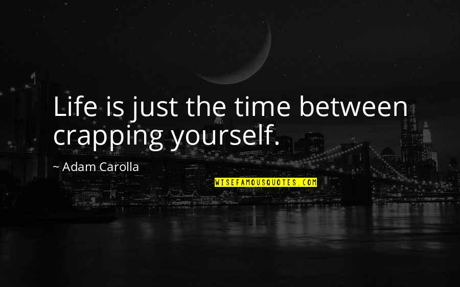 Esaelp Quotes By Adam Carolla: Life is just the time between crapping yourself.