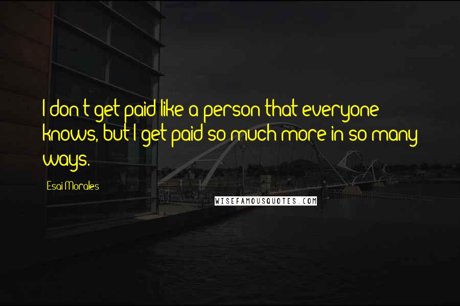 Esai Morales quotes: I don't get paid like a person that everyone knows, but I get paid so much more in so many ways.