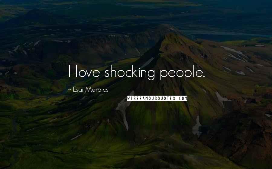 Esai Morales quotes: I love shocking people.