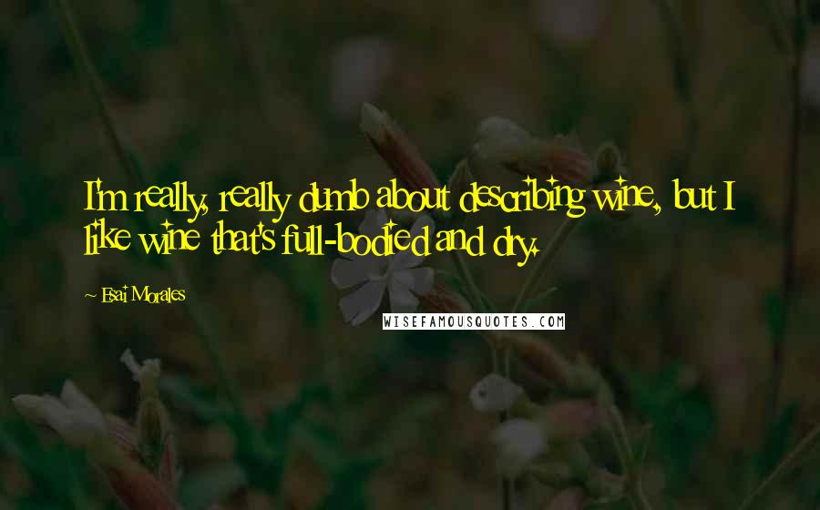 Esai Morales quotes: I'm really, really dumb about describing wine, but I like wine that's full-bodied and dry.