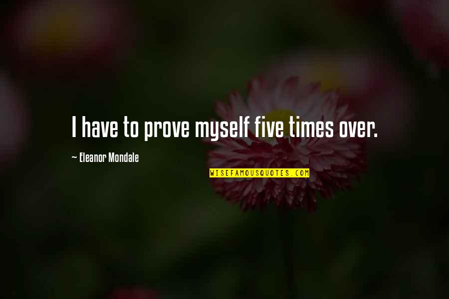 Esalen Institute Quotes By Eleanor Mondale: I have to prove myself five times over. Esalen Institute Quotes By Eleanor Mondale: I have to prove myself five times over.