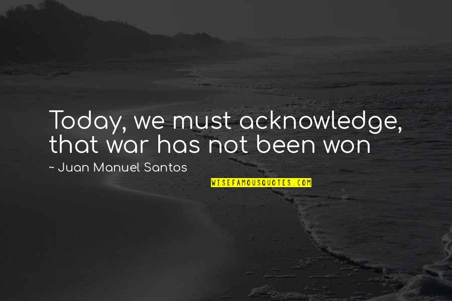 Esalen Institute Quotes By Juan Manuel Santos: Today, we must acknowledge, that war has not Esalen Institute Quotes By Juan Manuel Santos: Today, we must acknowledge, that war has not