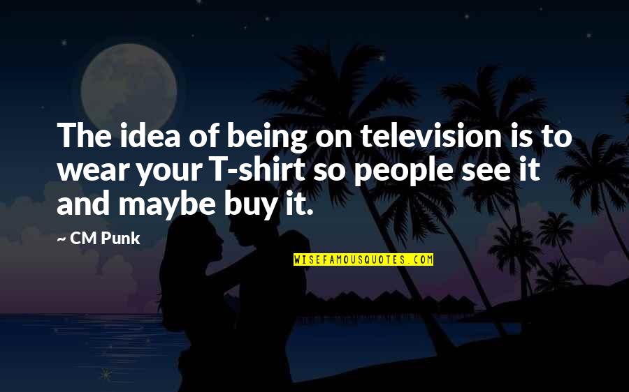 Esamesi Okunmaz Quotes By CM Punk: The idea of being on television is to Esamesi Okunmaz Quotes By CM Punk: The idea of being on television is to