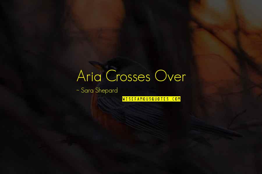 Esamesi Okunmaz Quotes By Sara Shepard: Aria Crosses Over