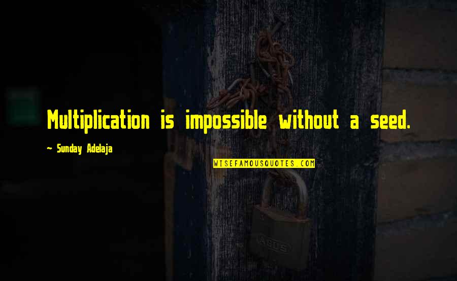 Esarco Parts Quotes By Sunday Adelaja: Multiplication is impossible without a seed. Esarco Parts Quotes By Sunday Adelaja: Multiplication is impossible without a seed.