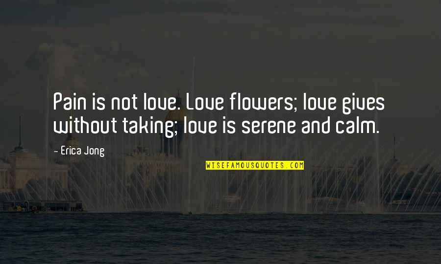 Esasafe Quotes By Erica Jong: Pain is not love. Love flowers; love gives
