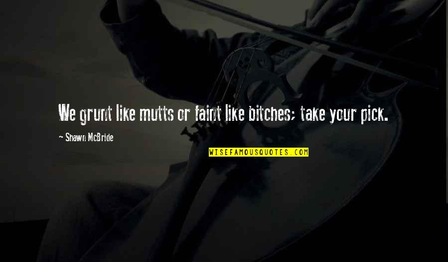Esasafe Quotes By Shawn McBride: We grunt like mutts or faint like bitches; Esasafe Quotes By Shawn McBride: We grunt like mutts or faint like bitches;